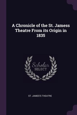 Read Online A Chronicle of the St. Jamess Theatre from Its Origin in 1835 - St James's Theatre | PDF