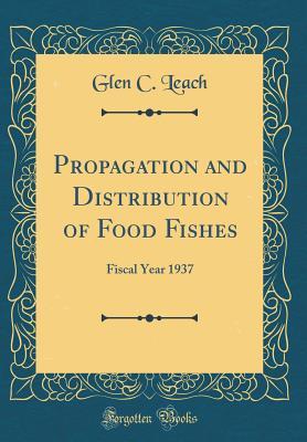 Read Propagation and Distribution of Food Fishes: Fiscal Year 1937 (Classic Reprint) - Glen C Leach file in PDF