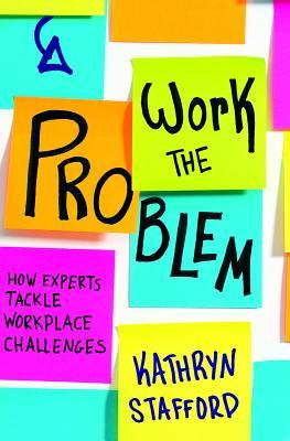 Download Work the Problem: How Experts Tackle Workplace Challenges - Kathryn Stafford | PDF