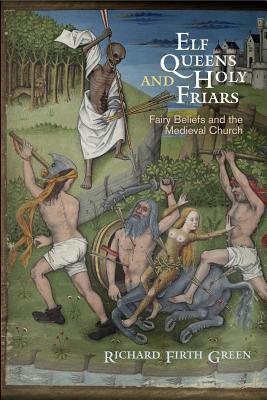 Full Download Elf Queens and Holy Friars: Fairy Beliefs and the Medieval Church - Richard Firth Green | PDF