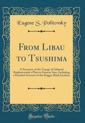 Full Download From Libau to Tsushima: A Narrative of the Voyage of Admiral Rojdestvensky's Fleet to Eastern Seas, Including a Detailed Account of the Dogger Bank Incident (Classic Reprint) - Eugene S Politovsky file in PDF