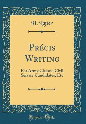 Read Pr�cis Writing: For Army Classes, Civil Service Candidates, Etc (Classic Reprint) - H Latter file in ePub