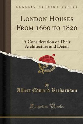 Read London Houses from 1660 to 1820: A Consideration of Their Architecture and Detail (Classic Reprint) - Albert Edward Richardson file in PDF