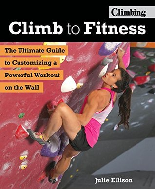 Full Download Climb to Fitness: The Ultimate Guide to Customizing A Powerful Workout on the Wall - Julie Ellison | ePub