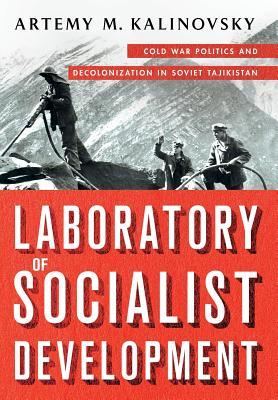 Read Laboratory of Socialist Development: Cold War Politics and Decolonization in Soviet Tajikistan - Artemy M. Kalinovsky | PDF