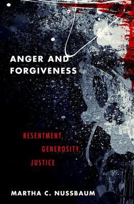 Read Online Anger and Forgiveness: Resentment, Generosity, Justice - Martha C. Nussbaum | PDF