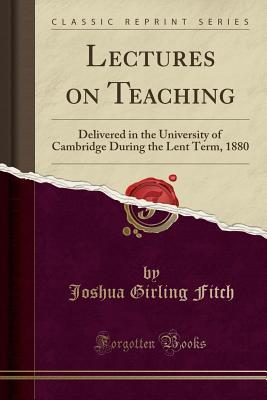 Read Online Lectures on Teaching: Delivered in the University of Cambridge During the Lent Term, 1880 (Classic Reprint) - Joshua Girling Fitch | ePub