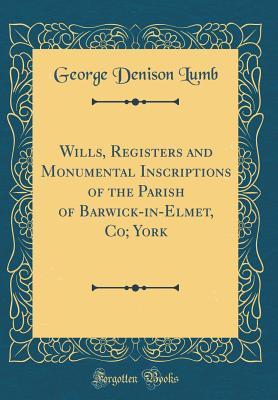 Read Wills, Registers and Monumental Inscriptions of the Parish of Barwick-In-Elmet, Co; York (Classic Reprint) - George Denison Lumb | PDF