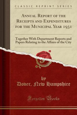 Read Online Annual Report of the Receipts and Expenditures for the Municipal Year 1931: Together with Department Reports and Papers Relating to the Affairs of the City (Classic Reprint) - Dover New Hampshire | PDF