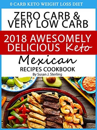 Full Download 0 Carb Keto Weight Loss Diet Zero Carb & Very Low Carb Cookbook 2018 Awesomely Delicious Keto Mexican Recipes Cookbook - Susan J. Sterling | ePub