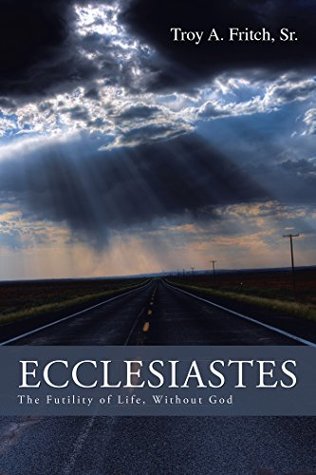 Read Online Ecclesiastes: The Futility of Life, Without God - Troy A. Fritch Sr. file in ePub