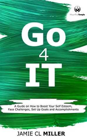 Download Go 4 It: A Guide on How to Boost Your Self Esteem, Face Challenges, Set Up Goals and Accomplish Them - Jamie CL Miller file in ePub