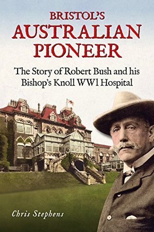 Read Online Bristol's Australian Pioneer: The Story of Robert Bush and His Bishop's Knoll Wwl Hospital - Chris Stephens | ePub