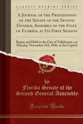 Read A Journal of the Proceedings of the Senate of the Second General Assembly of the State of Florida, at Its First Session: Begun and Held in the City of Tallahassee, on Monday, November 23d, 1846, at the Capitol (Classic Reprint) - Florida Senate of the Second G Assembly file in ePub