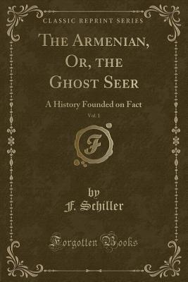 Full Download The Armenian, Or, the Ghost Seer, Vol. 1: A History Founded on Fact (Classic Reprint) - F Schiller file in PDF