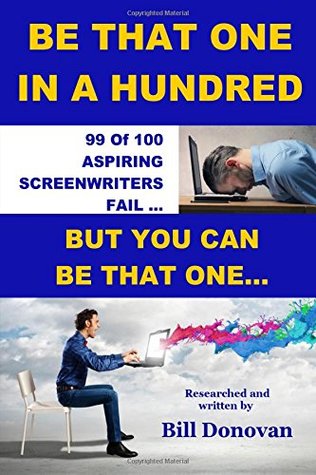 Read Online Be That One In A Hundred: 99 Of 100 Aspiring Screenwriters Fail. How To Be That Other One (Screenwriting How-to Books) - Bill Donovan file in ePub