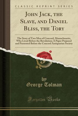 Read John Jack, the Slave, and Daniel Bliss, the Tory: The Story of Two Men of Concord, Massachusetts, Who Lived Before the Revolution; A Paper Prepared and Presented Before the Concord Antiquarian Society (Classic Reprint) - George Tolman file in PDF