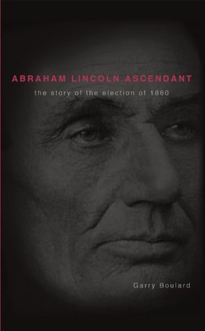Download Abraham Lincoln Ascendent: The Story of the Election of 1860 - Garry Boulard file in PDF