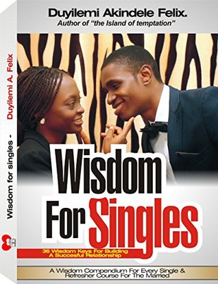 Full Download WISDOM FOR SINGLES: 36 Wisdom Keys For Building A Successful Relationship - Duyilemi Akindele Felix file in PDF