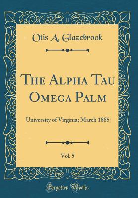 Full Download The Alpha Tau Omega Palm, Vol. 5: University of Virginia; March 1885 (Classic Reprint) - Otis a Glazebrook file in ePub