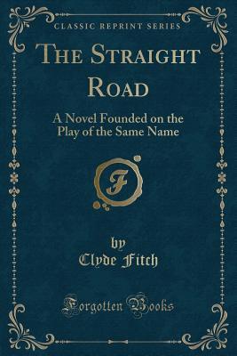 Read Online The Straight Road: A Novel Founded on the Play of the Same Name - Clyde Fitch | PDF