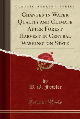 Full Download Changes in Water Quality and Climate After Forest Harvest in Central Washington State (Classic Reprint) - W B Fowler | ePub