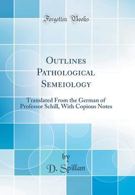 Full Download Outlines Pathological Semeiology: Translated from the German of Professor Schill, with Copious Notes (Classic Reprint) - D Spillan | ePub