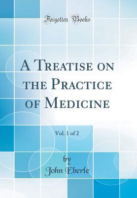 Read Online A Treatise on the Practice of Medicine, Vol. 1 of 2 (Classic Reprint) - John Eberle | ePub