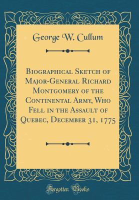 Download Biographical Sketch of Major-General Richard Montgomery of the Continental Army, Who Fell in the Assault of Quebec, December 31, 1775 (Classic Reprint) - George Washington Cullum file in ePub