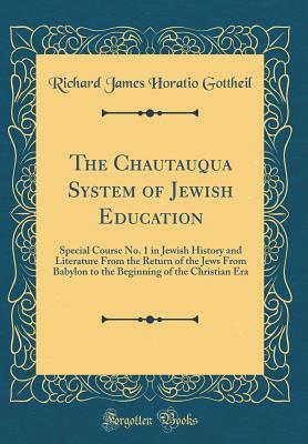 Download The Chautauqua System of Jewish Education: Special Course No. 1 in Jewish History and Literature from the Return of the Jews from Babylon to the Beginning of the Christian Era (Classic Reprint) - Richard James Horatio Gottheil file in ePub
