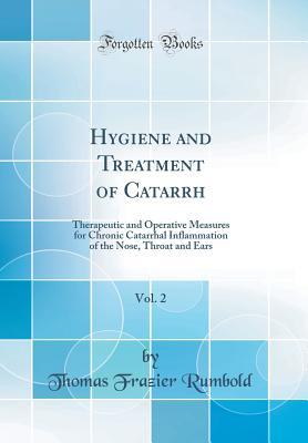 Read Online Hygiene and Treatment of Catarrh, Vol. 2: Therapeutic and Operative Measures for Chronic Catarrhal Inflammation of the Nose, Throat and Ears (Classic Reprint) - Thomas Frazier Rumbold | ePub