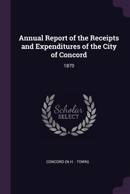 Full Download Annual Report of the Receipts and Expenditures of the City of Concord: 1870 - Concord Concord | PDF
