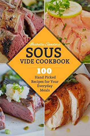 Download Sous Vide Cookbook: 100 Hand Picked Recipes For Your Everyday Meals - Isabella Sanders | PDF