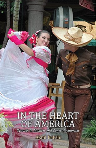 Read Online IN THE HEART OF AMERICA: Travels in Mexico and Central America (Arctic to Antarctic: A Journey Across the Americas Book 2) - Akhil Bakshi | PDF