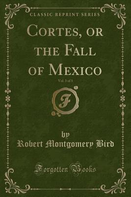 Read Online Cortes, or the Fall of Mexico, Vol. 3 of 3 (Classic Reprint) - Robert Montgomery Bird | ePub