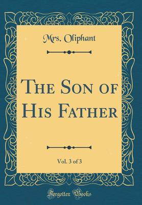 Read Online The Son of His Father, Vol. 3 of 3 (Classic Reprint) - Mrs. Oliphant file in PDF