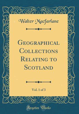Full Download Geographical Collections Relating to Scotland, Vol. 1 of 3 (Classic Reprint) - Walter MacFarlane | PDF