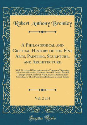 Read Online A Philosophical and Critical History of the Fine Arts, Painting, Sculpture, and Architecture, Vol. 2 of 4: With Occasional Observations on the Progress of Engraving, in It's Several Branches, Deduced from the Earliest Records, Through Every Country in Whi - Robert Anthony Bromley file in PDF