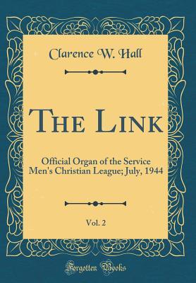 Full Download The Link, Vol. 2: Official Organ of the Service Men's Christian League; July, 1944 (Classic Reprint) - Clarence W Hall file in PDF