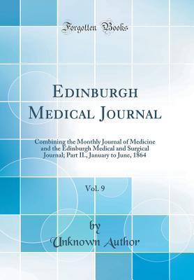 Full Download Edinburgh Medical Journal, Vol. 9: Combining the Monthly Journal of Medicine and the Edinburgh Medical and Surgical Journal; Part II., January to June, 1864 (Classic Reprint) - Unknown | PDF