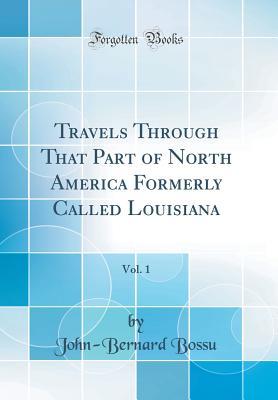 Read Travels Through That Part of North America Formerly Called Louisiana, Vol. 1 (Classic Reprint) - John-Bernard Bossu file in PDF