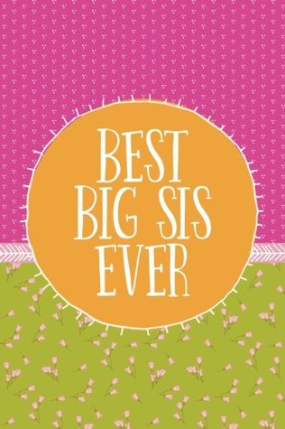 Full Download Best Big Sis Ever (6x9 Journal): Lined Writing Notebook, 120 Pages -- Pink, Chartreuse, and Orange Floral Bright Vintage Style Shabby Chic -  | ePub