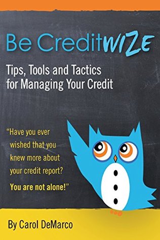 Read Online Be Creditwize: Tips, Tools and Tactics for Controlling Your Credit: Starting Today!!! - Carol DeMarco | ePub