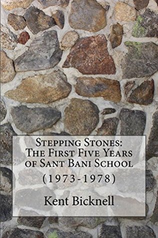 Read Online Stepping Stones: The First Five Years of Sant Bani School: (1973-1978) - Kent Bicknell | PDF