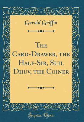 Read The Card-Drawer, the Half-Sir, Suil Dhuv, the Coiner - Gerald Griffin file in ePub