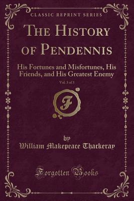 Download The History of Pendennis, Vol. 3 of 3: His Fortunes and Misfortunes, His Friends, and His Greatest Enemy (Classic Reprint) - William Makepeace Thackeray | ePub