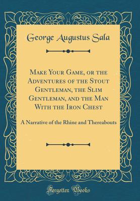 Read Make Your Game, or the Adventures of the Stout Gentleman, the Slim Gentleman, and the Man with the Iron Chest: A Narrative of the Rhine and Thereabouts (Classic Reprint) - George Augustus Sala file in PDF