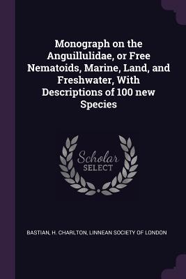 Download Monograph on the Anguillulidae, or Free Nematoids, Marine, Land, and Freshwater, with Descriptions of 100 New Species - Henry Charlton Bastian | PDF