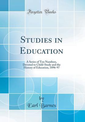 Read Online Studies in Education: A Series of Ten Numbers, Devoted to Child-Study and the History of Education, 1896-97 (Classic Reprint) - Earl Barnes | PDF