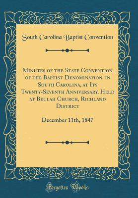 Download Minutes of the State Convention of the Baptist Denomination, in South Carolina, at Its Twenty-Seventh Anniversary, Held at Beulah Church, Richland District: December 11th, 1847 (Classic Reprint) - South Carolina Baptist Convention | PDF